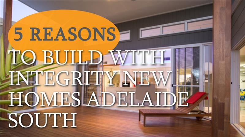 5 Reasons To Build With Integrity New Homes Adelaide South 