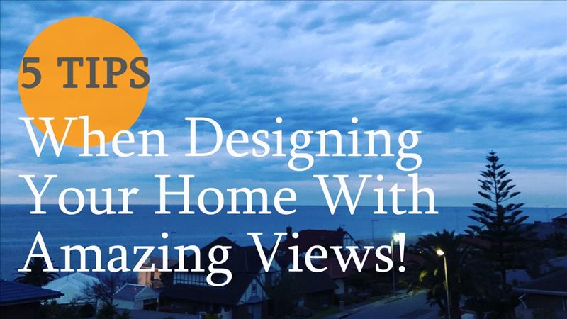 5 Top Tips When Designing Your Home With Amazing Views